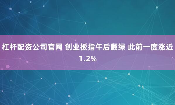 杠杆配资公司官网 创业板指午后翻绿 此前一度涨近1.2%