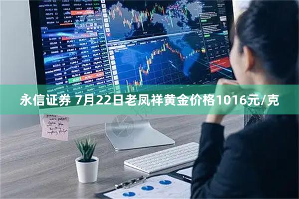 永信证券 7月22日老凤祥黄金价格1016元/克