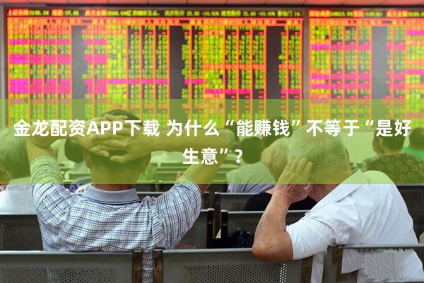 金龙配资APP下载 为什么“能赚钱”不等于“是好生意”？