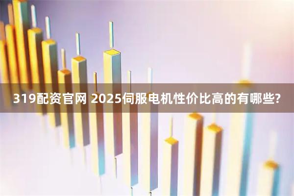 319配资官网 2025伺服电机性价比高的有哪些?