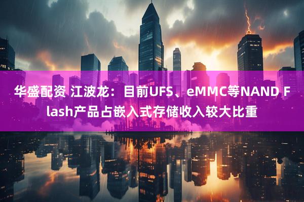 华盛配资 江波龙：目前UFS、eMMC等NAND Flash产品占嵌入式存储收入较大比重
