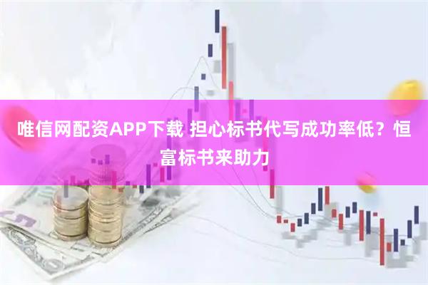 唯信网配资APP下载 担心标书代写成功率低?恒富标书来助力