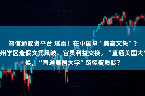 智信通配资平台 爆雷！在中国拿“美高文凭”？国内某校卷入加州学区造假文凭风波，官员利益交换，“直通美国大学”路径被质疑？