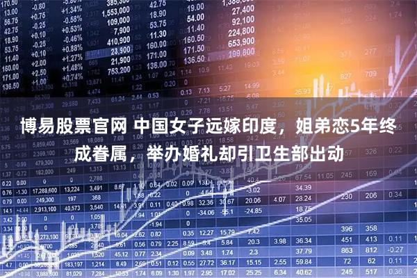 博易股票官网 中国女子远嫁印度，姐弟恋5年终成眷属，举办婚礼却引卫生部出动